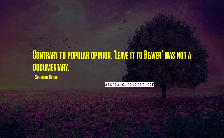 Stephanie Coontz Quotes: Contrary to popular opinion, 'Leave it to Beaver' was not a documentary.