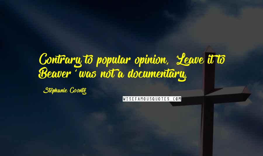 Stephanie Coontz Quotes: Contrary to popular opinion, 'Leave it to Beaver' was not a documentary.