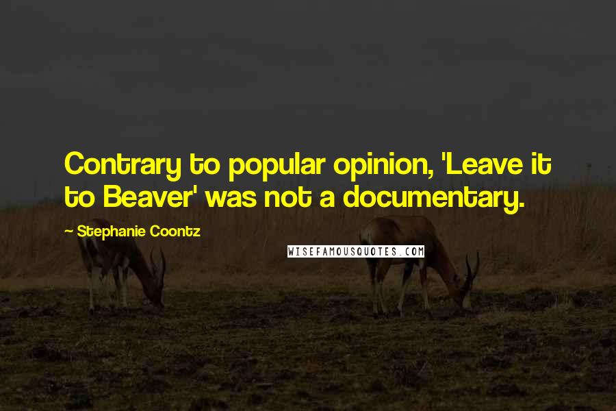 Stephanie Coontz Quotes: Contrary to popular opinion, 'Leave it to Beaver' was not a documentary.