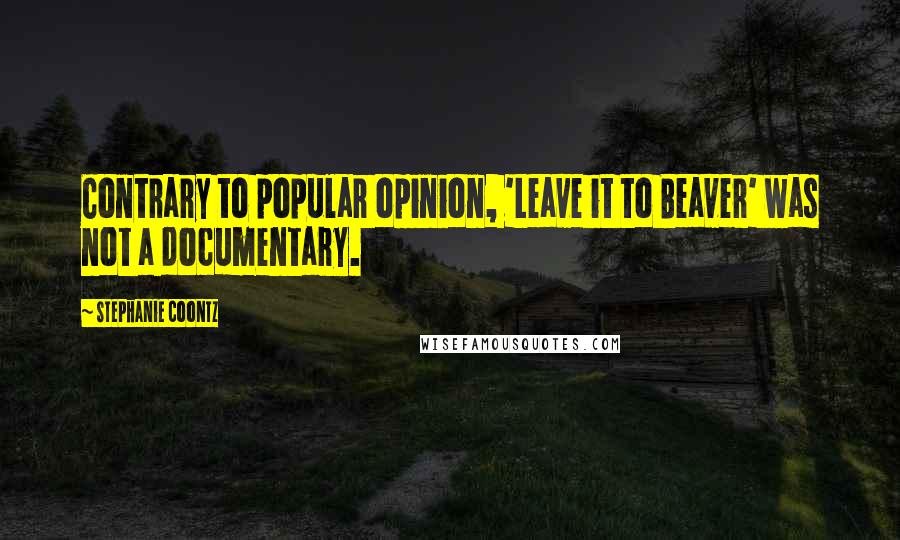 Stephanie Coontz Quotes: Contrary to popular opinion, 'Leave it to Beaver' was not a documentary.