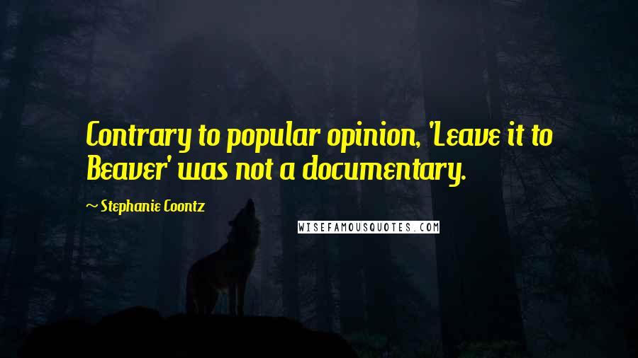 Stephanie Coontz Quotes: Contrary to popular opinion, 'Leave it to Beaver' was not a documentary.