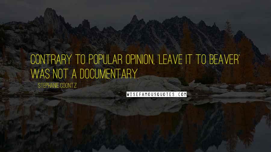 Stephanie Coontz Quotes: Contrary to popular opinion, 'Leave it to Beaver' was not a documentary.