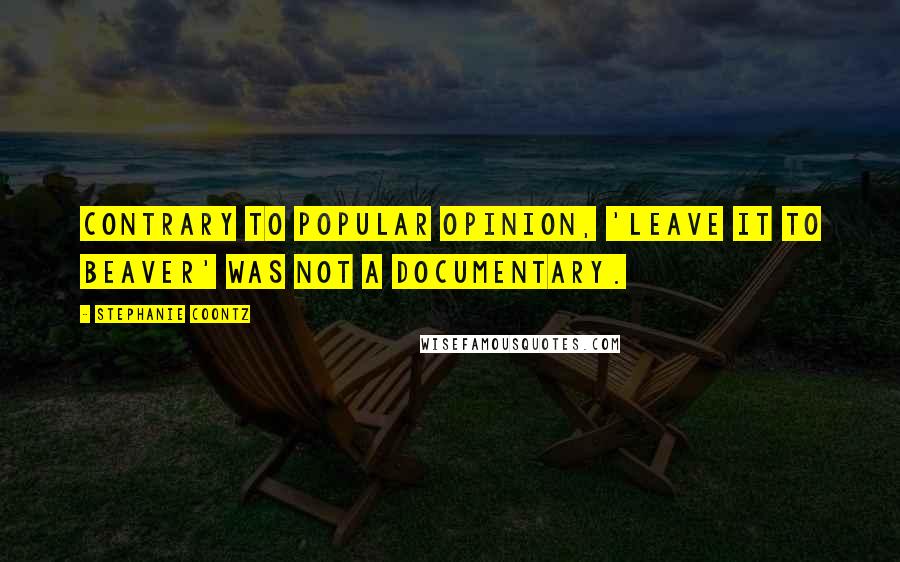 Stephanie Coontz Quotes: Contrary to popular opinion, 'Leave it to Beaver' was not a documentary.