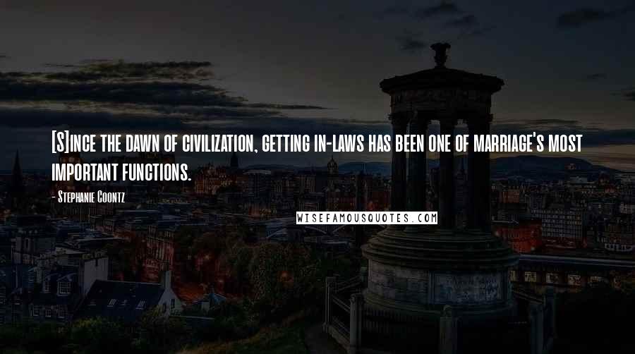 Stephanie Coontz Quotes: [S]ince the dawn of civilization, getting in-laws has been one of marriage's most important functions.