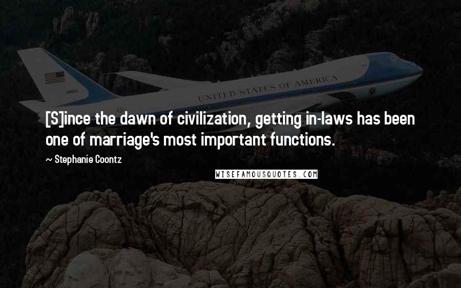 Stephanie Coontz Quotes: [S]ince the dawn of civilization, getting in-laws has been one of marriage's most important functions.