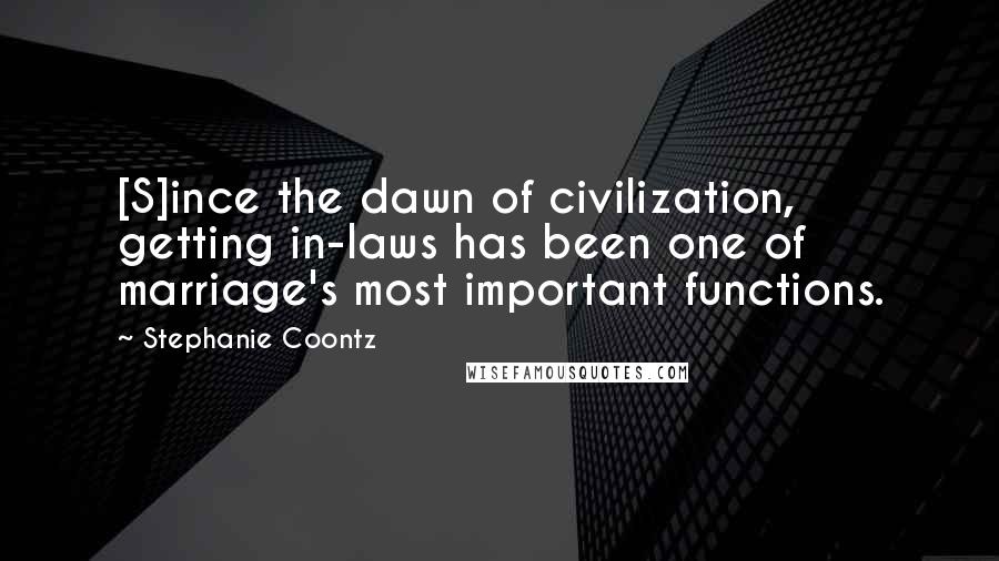 Stephanie Coontz Quotes: [S]ince the dawn of civilization, getting in-laws has been one of marriage's most important functions.