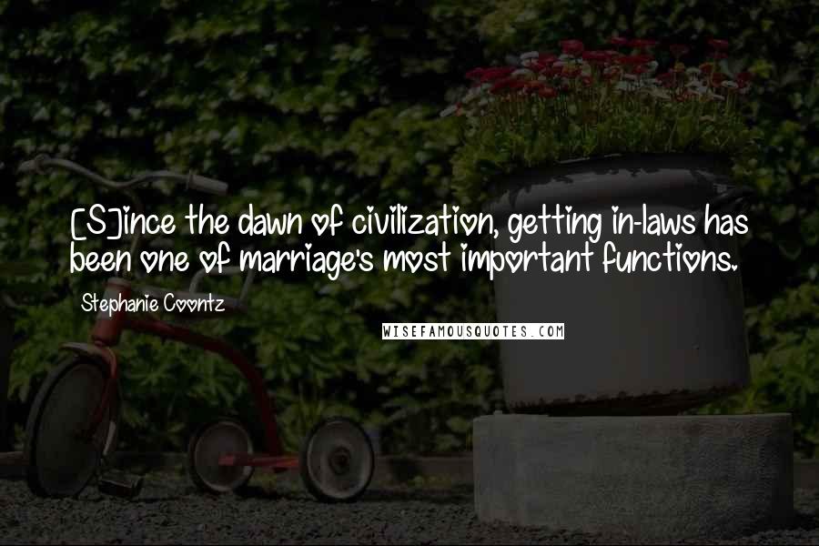 Stephanie Coontz Quotes: [S]ince the dawn of civilization, getting in-laws has been one of marriage's most important functions.