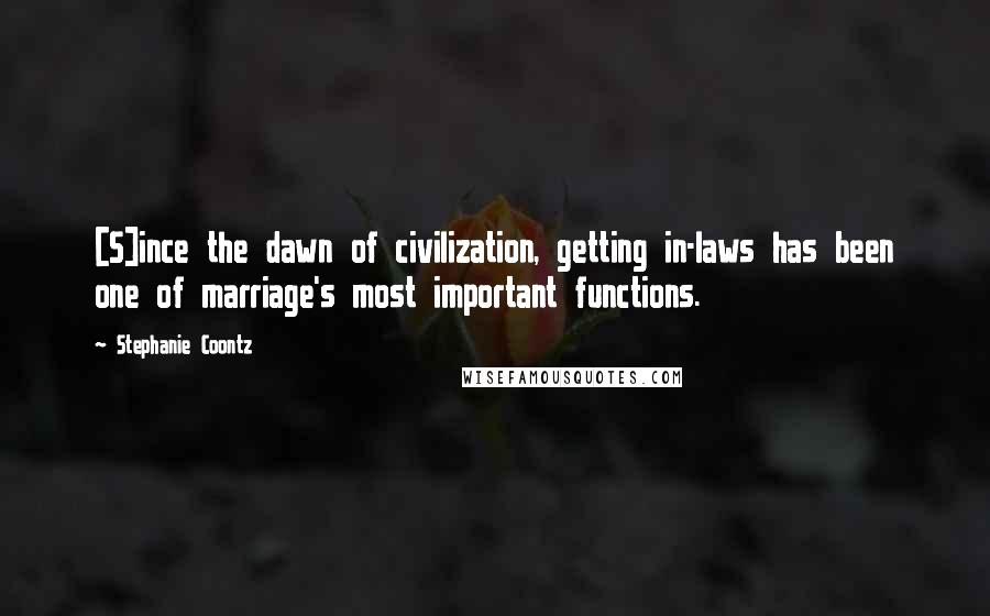 Stephanie Coontz Quotes: [S]ince the dawn of civilization, getting in-laws has been one of marriage's most important functions.