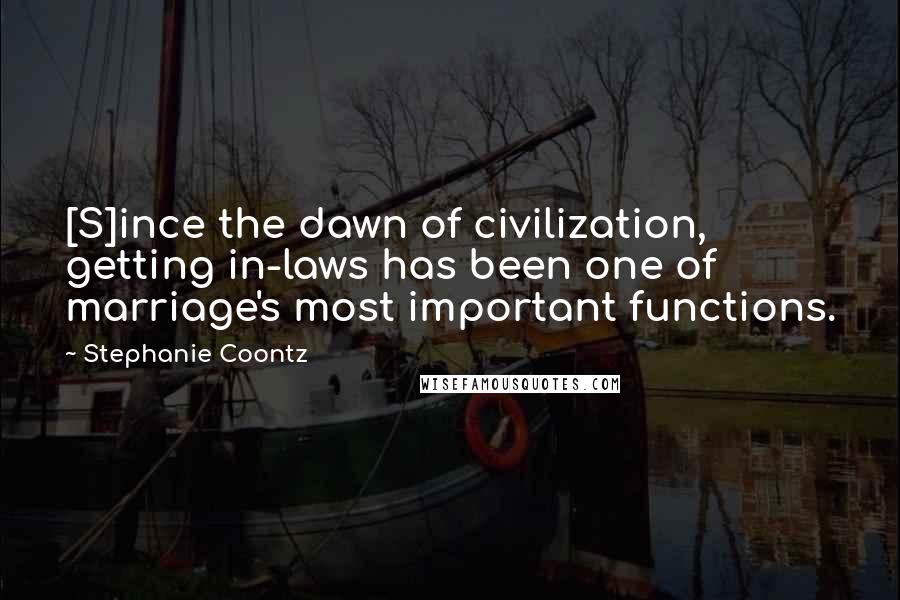 Stephanie Coontz Quotes: [S]ince the dawn of civilization, getting in-laws has been one of marriage's most important functions.