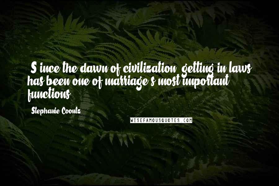 Stephanie Coontz Quotes: [S]ince the dawn of civilization, getting in-laws has been one of marriage's most important functions.