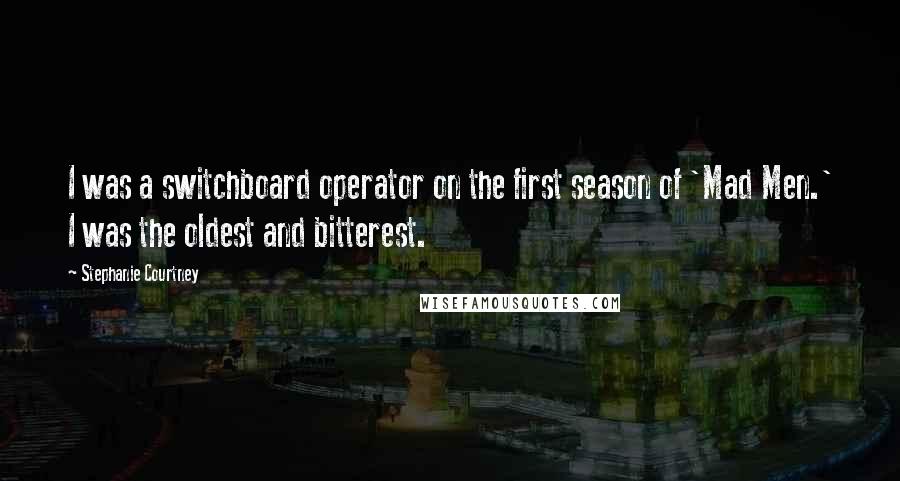 Stephanie Courtney Quotes: I was a switchboard operator on the first season of 'Mad Men.' I was the oldest and bitterest.