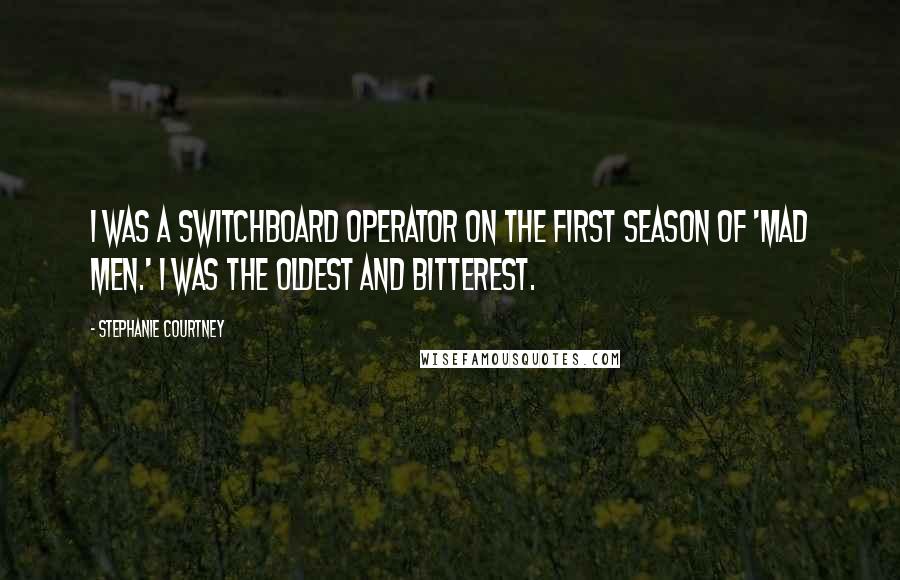 Stephanie Courtney Quotes: I was a switchboard operator on the first season of 'Mad Men.' I was the oldest and bitterest.