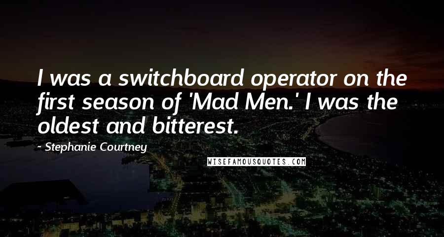 Stephanie Courtney Quotes: I was a switchboard operator on the first season of 'Mad Men.' I was the oldest and bitterest.