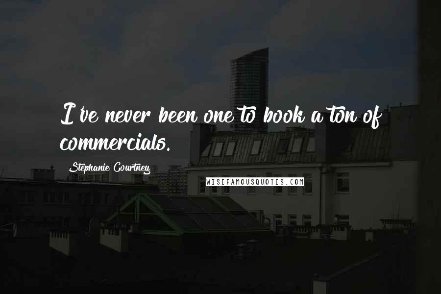 Stephanie Courtney Quotes: I've never been one to book a ton of commercials.