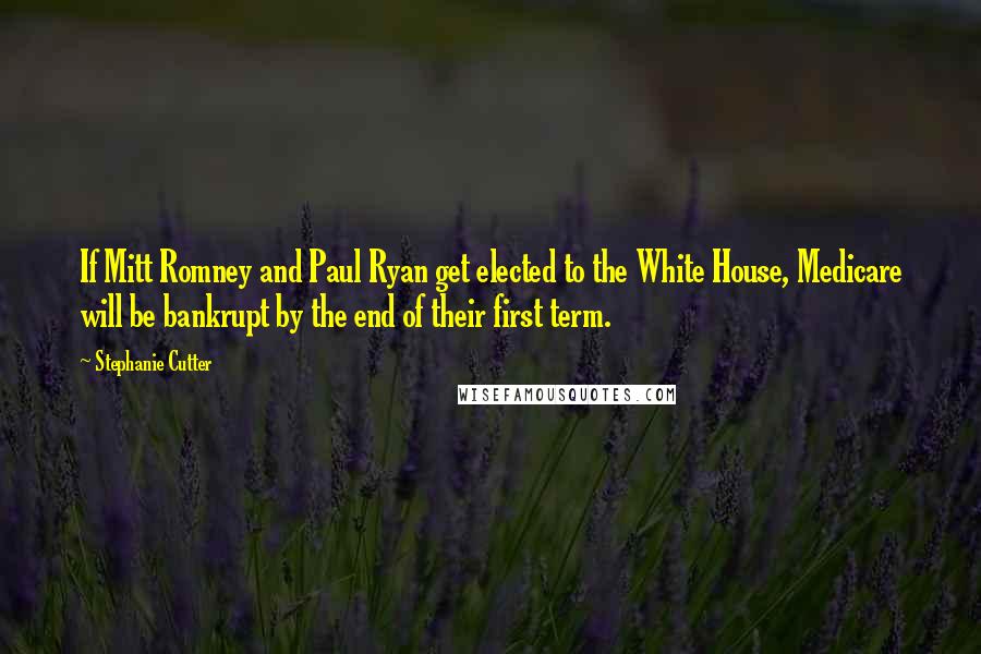 Stephanie Cutter Quotes: If Mitt Romney and Paul Ryan get elected to the White House, Medicare will be bankrupt by the end of their first term.