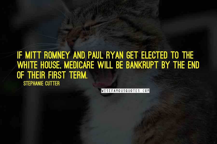 Stephanie Cutter Quotes: If Mitt Romney and Paul Ryan get elected to the White House, Medicare will be bankrupt by the end of their first term.