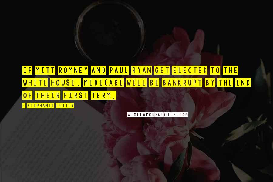 Stephanie Cutter Quotes: If Mitt Romney and Paul Ryan get elected to the White House, Medicare will be bankrupt by the end of their first term.