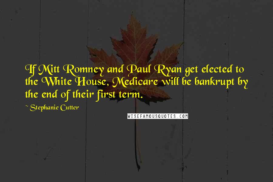 Stephanie Cutter Quotes: If Mitt Romney and Paul Ryan get elected to the White House, Medicare will be bankrupt by the end of their first term.