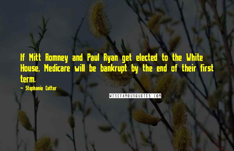 Stephanie Cutter Quotes: If Mitt Romney and Paul Ryan get elected to the White House, Medicare will be bankrupt by the end of their first term.