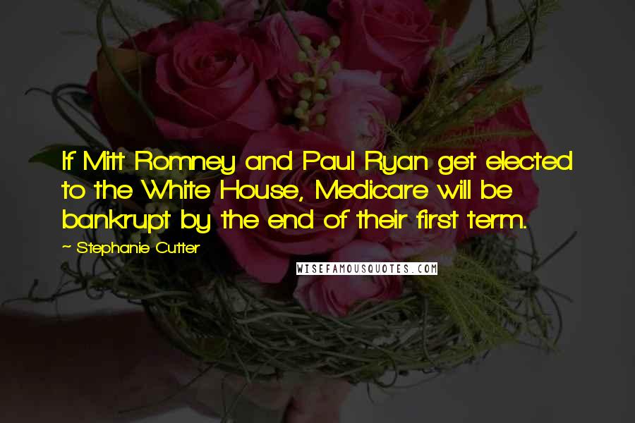 Stephanie Cutter Quotes: If Mitt Romney and Paul Ryan get elected to the White House, Medicare will be bankrupt by the end of their first term.