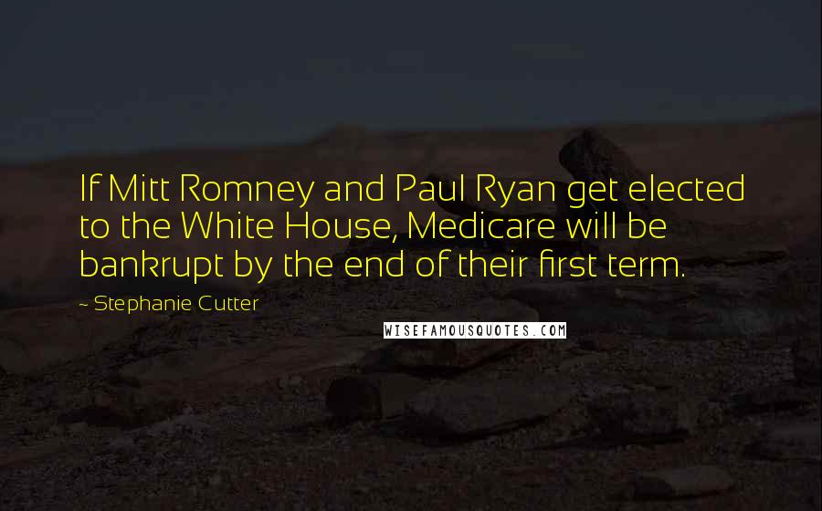 Stephanie Cutter Quotes: If Mitt Romney and Paul Ryan get elected to the White House, Medicare will be bankrupt by the end of their first term.