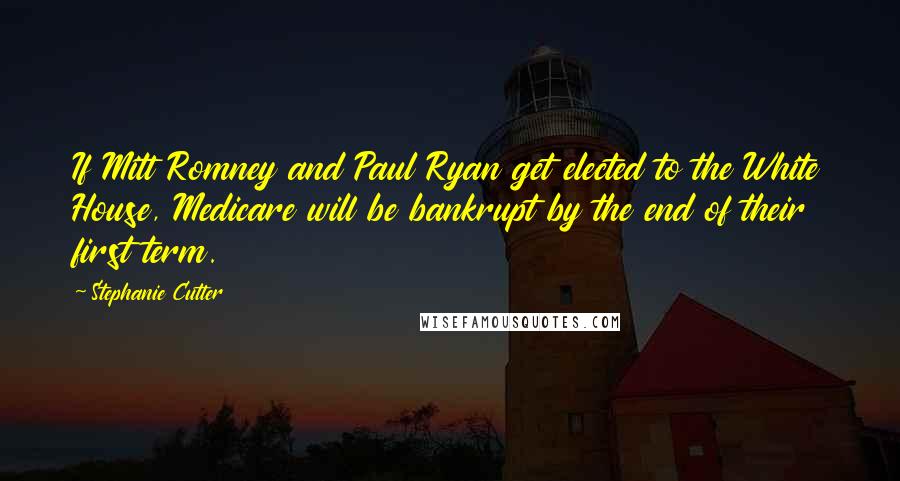 Stephanie Cutter Quotes: If Mitt Romney and Paul Ryan get elected to the White House, Medicare will be bankrupt by the end of their first term.