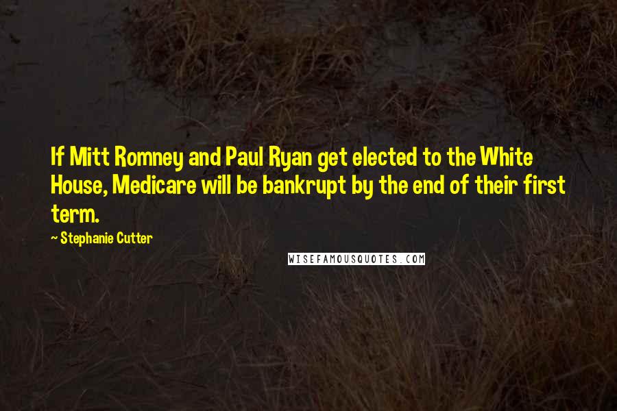 Stephanie Cutter Quotes: If Mitt Romney and Paul Ryan get elected to the White House, Medicare will be bankrupt by the end of their first term.