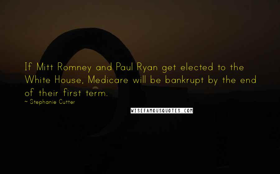 Stephanie Cutter Quotes: If Mitt Romney and Paul Ryan get elected to the White House, Medicare will be bankrupt by the end of their first term.