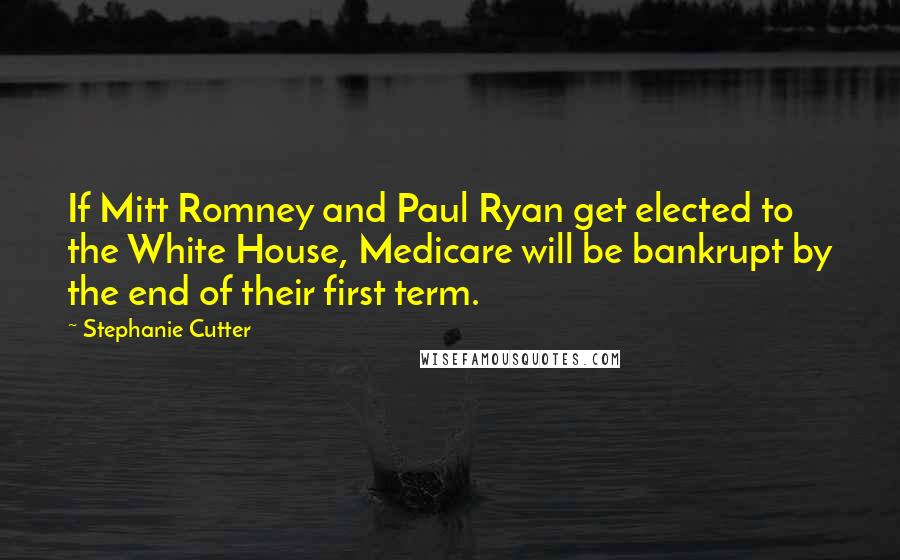 Stephanie Cutter Quotes: If Mitt Romney and Paul Ryan get elected to the White House, Medicare will be bankrupt by the end of their first term.