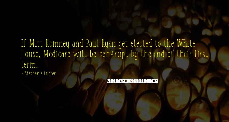 Stephanie Cutter Quotes: If Mitt Romney and Paul Ryan get elected to the White House, Medicare will be bankrupt by the end of their first term.