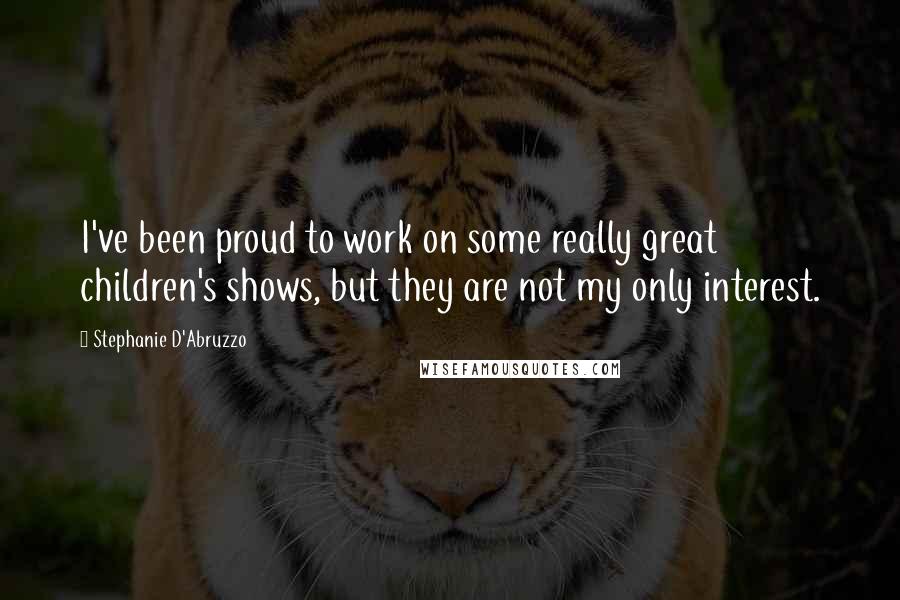 Stephanie D'Abruzzo Quotes: I've been proud to work on some really great children's shows, but they are not my only interest.