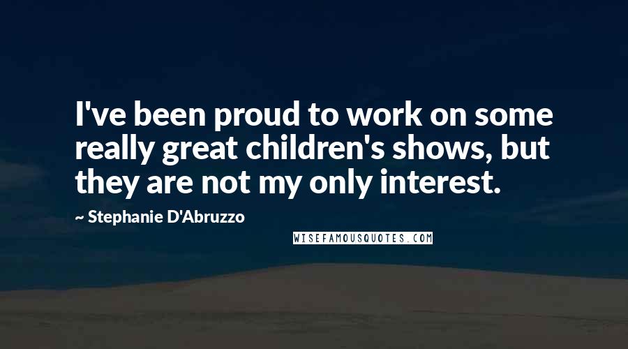 Stephanie D'Abruzzo Quotes: I've been proud to work on some really great children's shows, but they are not my only interest.