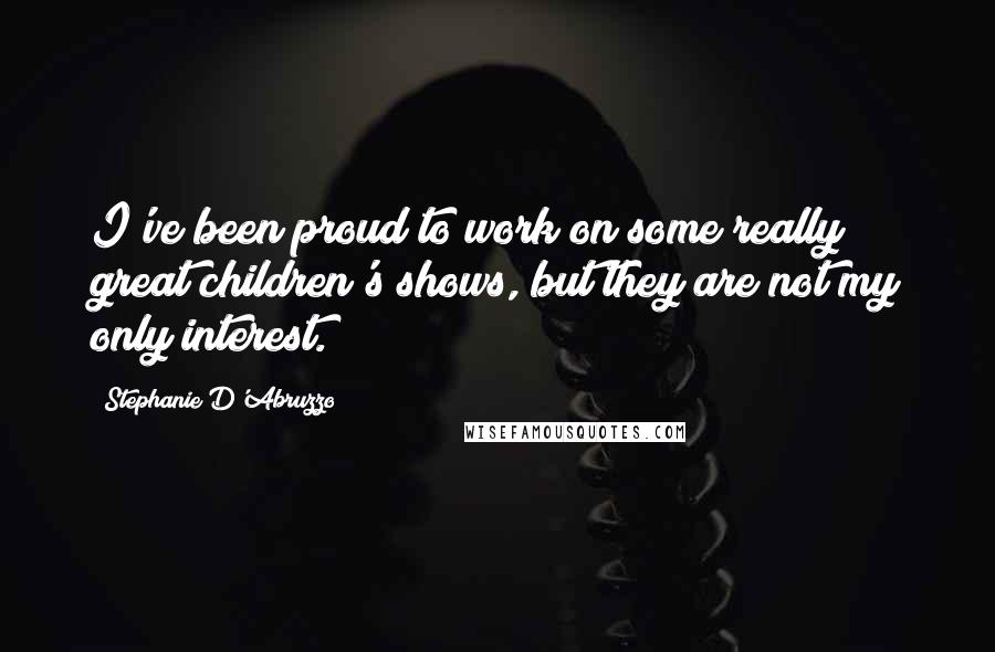 Stephanie D'Abruzzo Quotes: I've been proud to work on some really great children's shows, but they are not my only interest.