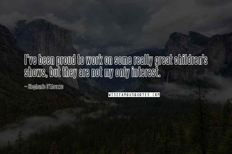 Stephanie D'Abruzzo Quotes: I've been proud to work on some really great children's shows, but they are not my only interest.