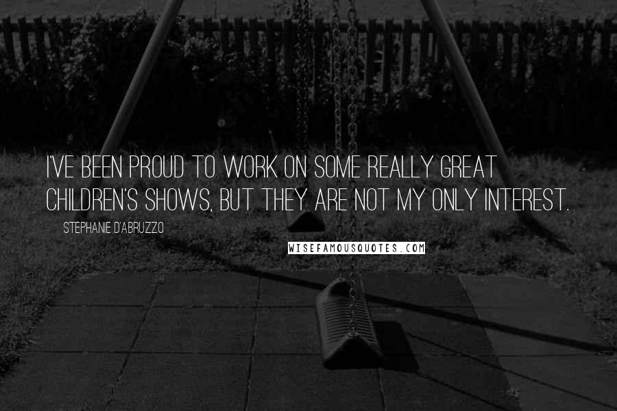 Stephanie D'Abruzzo Quotes: I've been proud to work on some really great children's shows, but they are not my only interest.