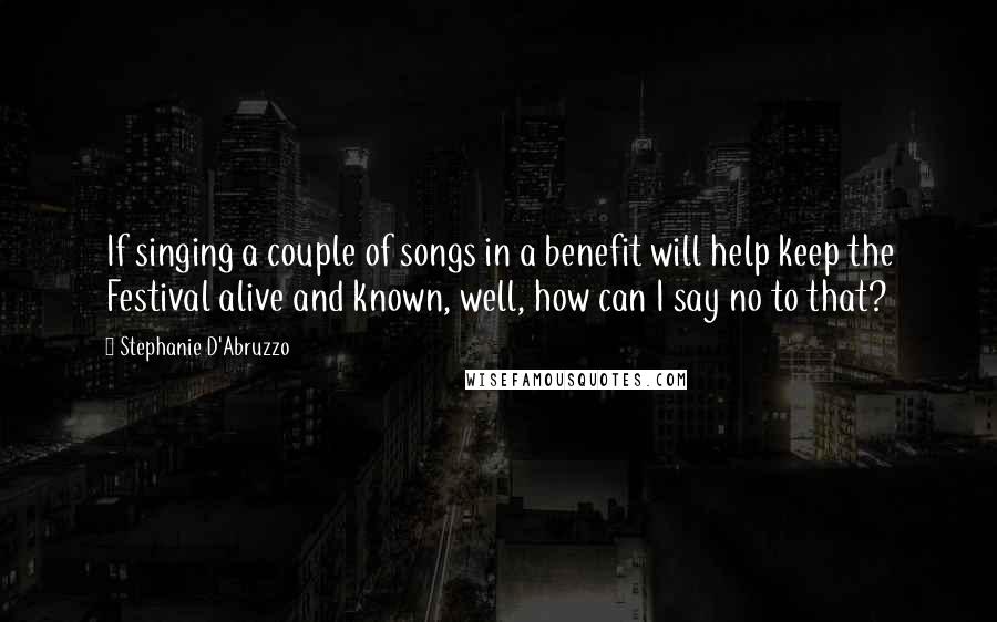 Stephanie D'Abruzzo Quotes: If singing a couple of songs in a benefit will help keep the Festival alive and known, well, how can I say no to that?