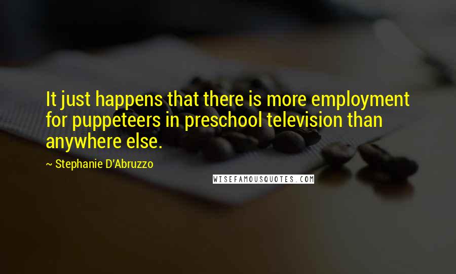 Stephanie D'Abruzzo Quotes: It just happens that there is more employment for puppeteers in preschool television than anywhere else.