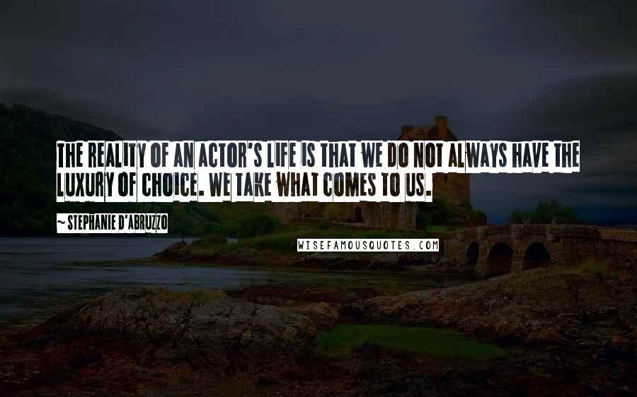 Stephanie D'Abruzzo Quotes: The reality of an actor's life is that we do not always have the luxury of choice. We take what comes to us.