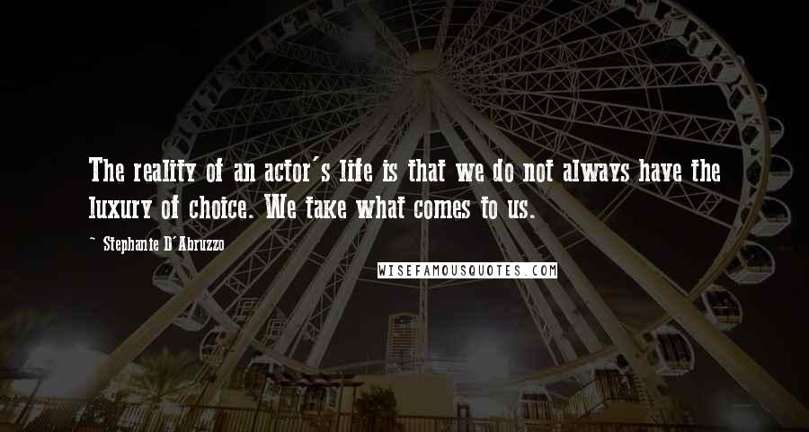 Stephanie D'Abruzzo Quotes: The reality of an actor's life is that we do not always have the luxury of choice. We take what comes to us.