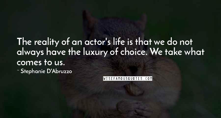 Stephanie D'Abruzzo Quotes: The reality of an actor's life is that we do not always have the luxury of choice. We take what comes to us.