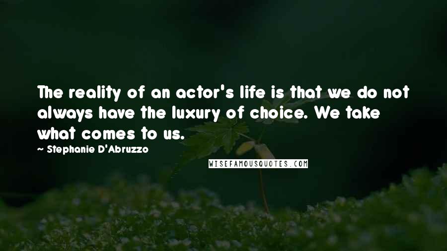 Stephanie D'Abruzzo Quotes: The reality of an actor's life is that we do not always have the luxury of choice. We take what comes to us.