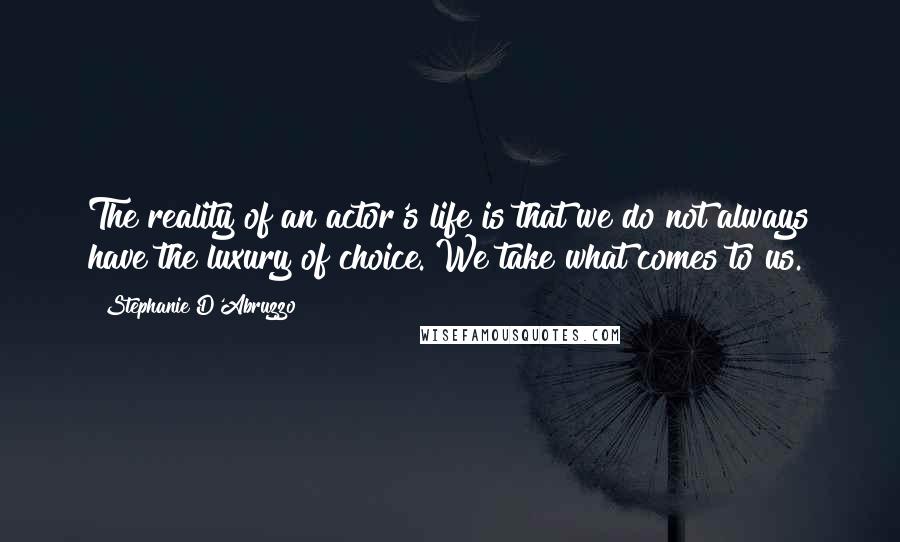 Stephanie D'Abruzzo Quotes: The reality of an actor's life is that we do not always have the luxury of choice. We take what comes to us.