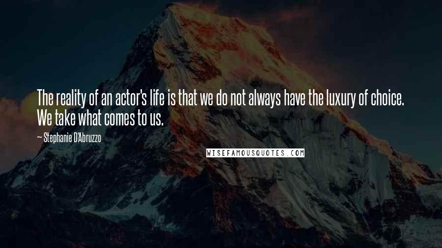 Stephanie D'Abruzzo Quotes: The reality of an actor's life is that we do not always have the luxury of choice. We take what comes to us.