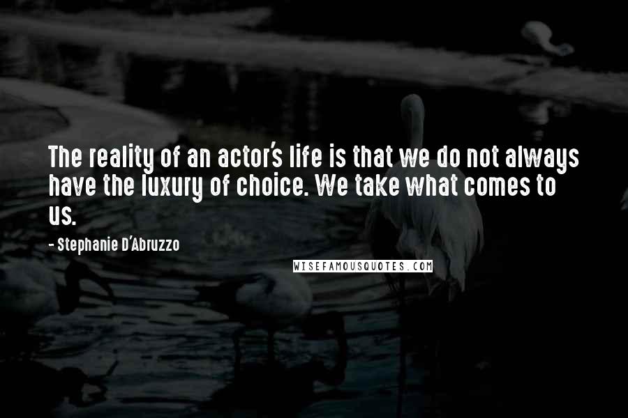 Stephanie D'Abruzzo Quotes: The reality of an actor's life is that we do not always have the luxury of choice. We take what comes to us.