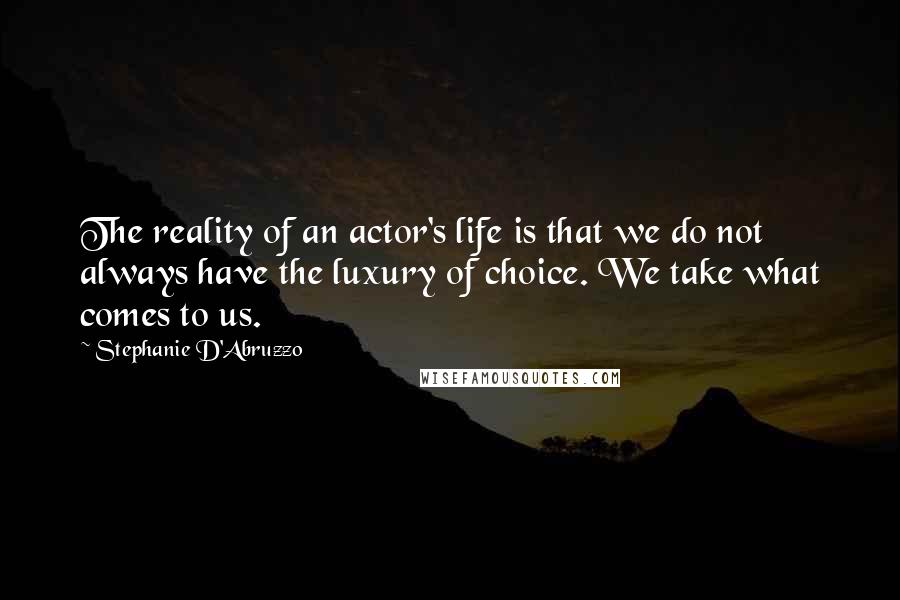 Stephanie D'Abruzzo Quotes: The reality of an actor's life is that we do not always have the luxury of choice. We take what comes to us.