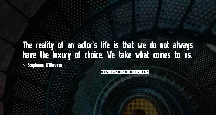 Stephanie D'Abruzzo Quotes: The reality of an actor's life is that we do not always have the luxury of choice. We take what comes to us.