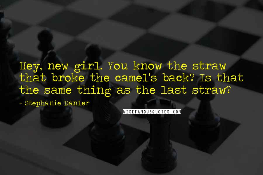 Stephanie Danler Quotes: Hey, new girl. You know the straw that broke the camel's back? Is that the same thing as the last straw?