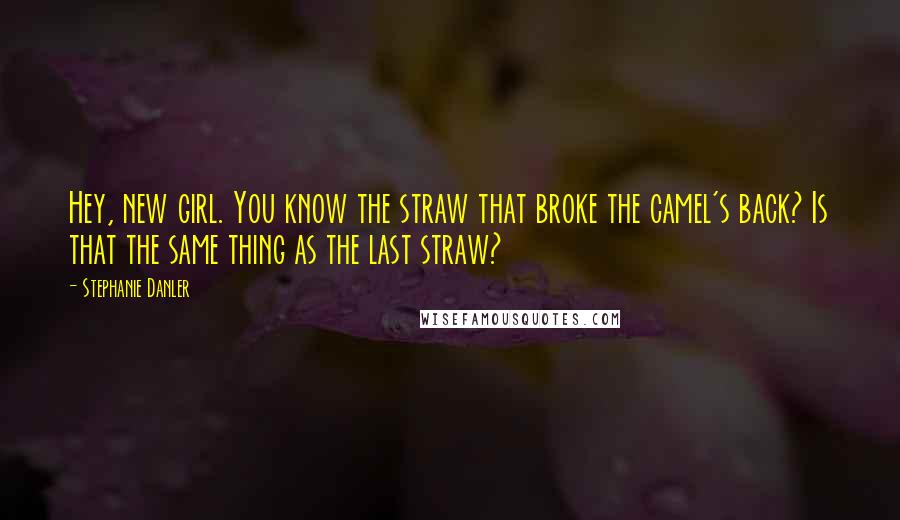 Stephanie Danler Quotes: Hey, new girl. You know the straw that broke the camel's back? Is that the same thing as the last straw?