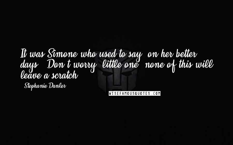 Stephanie Danler Quotes: It was Simone who used to say, on her better days, "Don't worry, little one, none of this will leave a scratch.