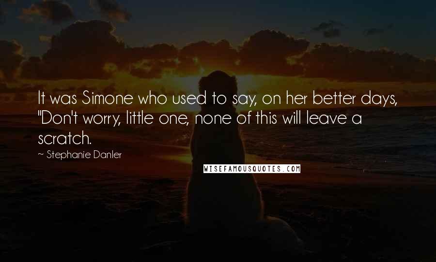 Stephanie Danler Quotes: It was Simone who used to say, on her better days, "Don't worry, little one, none of this will leave a scratch.